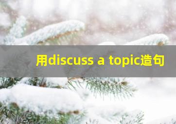 用discuss a topic造句